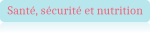 Santé, sécurité et nutrition